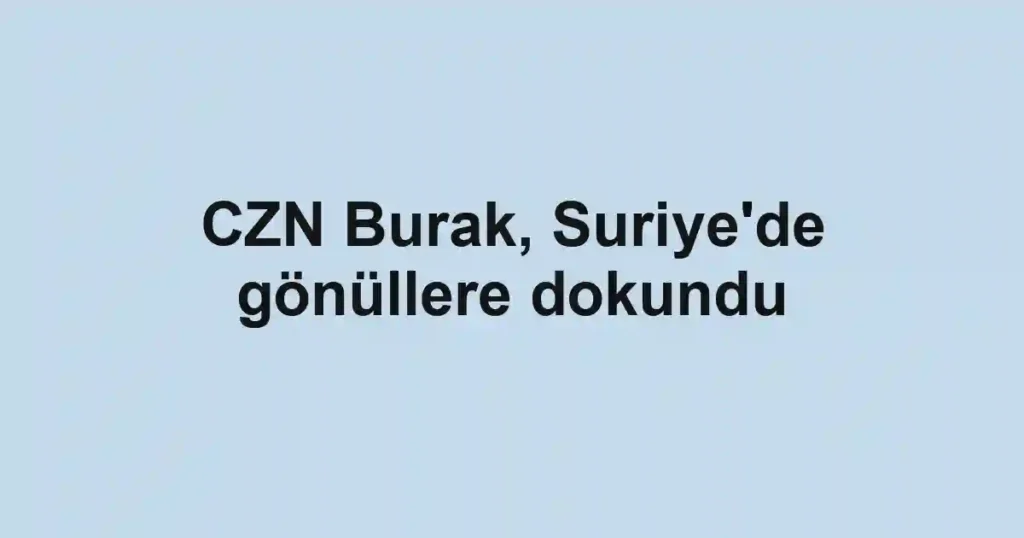 CZN Burak, Suriye'de gönüllere dokundu