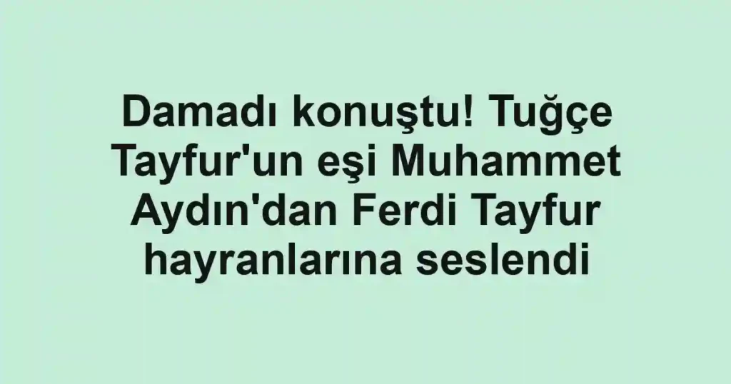 Damadı konuştu! Tuğçe Tayfur'un eşi Muhammet Aydın'dan Ferdi Tayfur hayranlarına seslendi