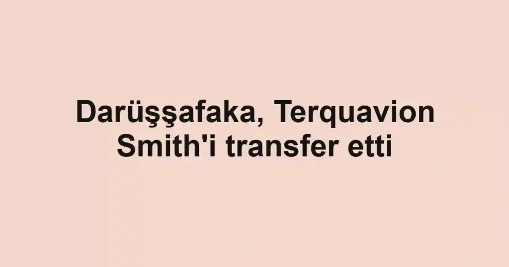 Darüşşafaka, Terquavion Smith'i transfer etti