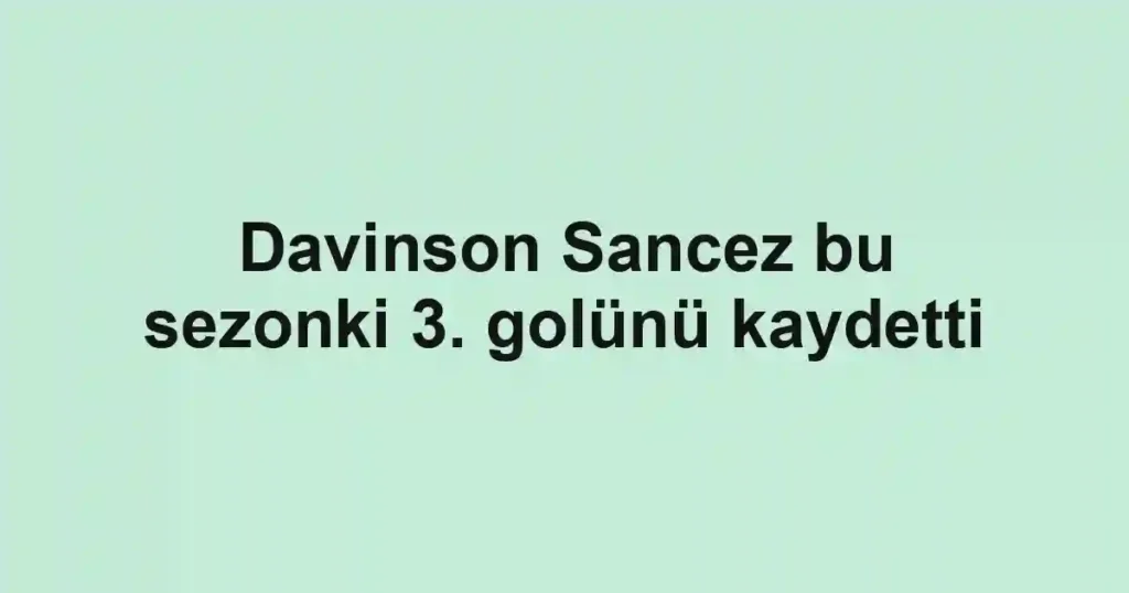 Davinson Sancez bu sezonki 3. golünü kaydetti