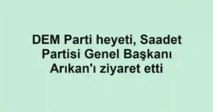 DEM Parti heyeti, Saadet Partisi Genel Başkanı Arıkan'ı ziyaret etti