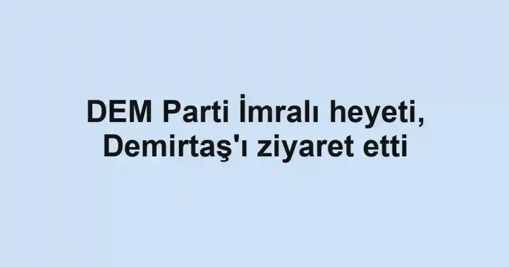 DEM Parti İmralı heyeti, Demirtaş'ı ziyaret etti