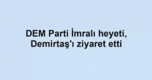 DEM Parti İmralı heyeti, Demirtaş'ı ziyaret etti