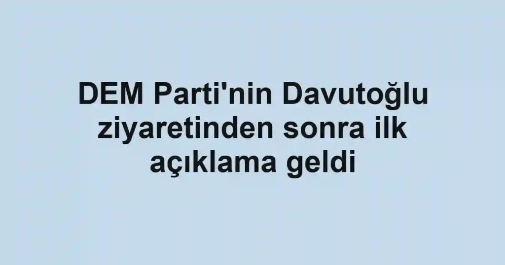DEM Parti'nin Davutoğlu ziyaretinden sonra ilk açıklama geldi