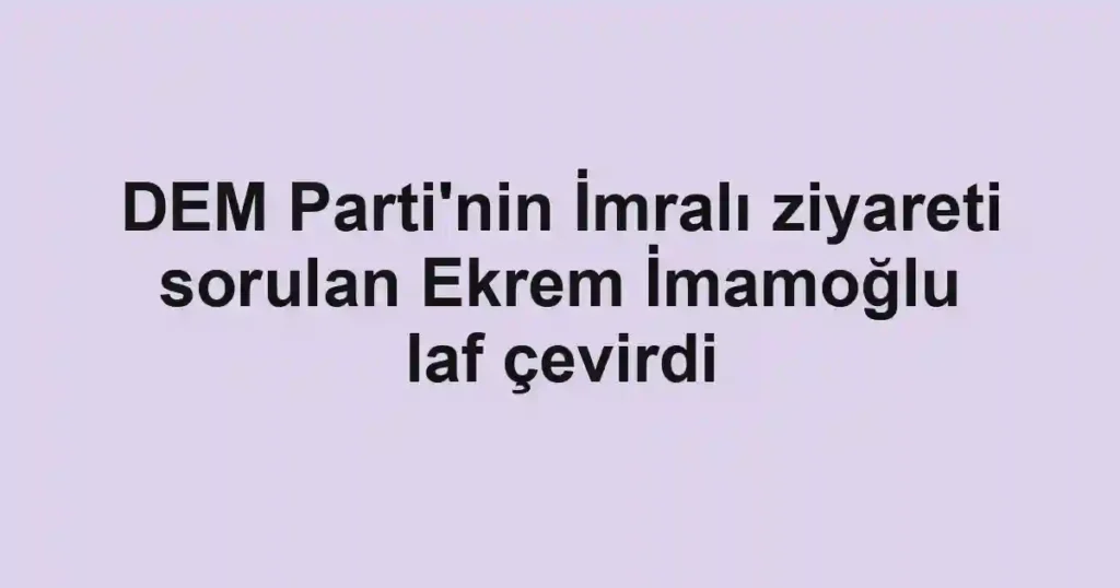DEM Parti'nin İmralı ziyareti sorulan Ekrem İmamoğlu laf çevirdi