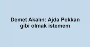 Demet Akalın: Ajda Pekkan gibi olmak istemem