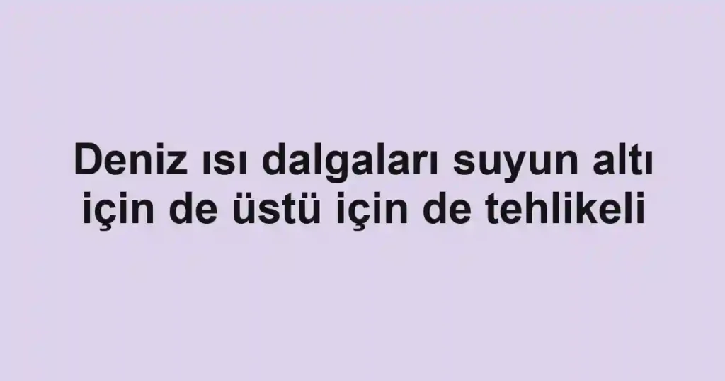 Deniz ısı dalgaları suyun altı için de üstü için de tehlikeli