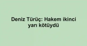 Deniz Türüç: Hakem ikinci yarı kötüydü