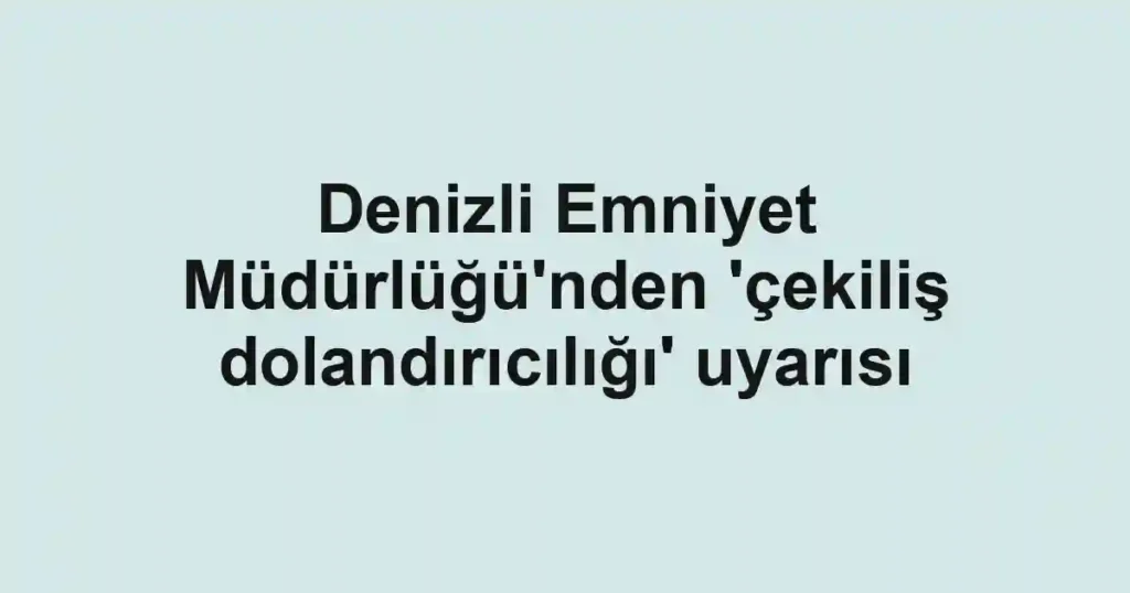 Denizli Emniyet Müdürlüğü'nden 'çekiliş dolandırıcılığı' uyarısı