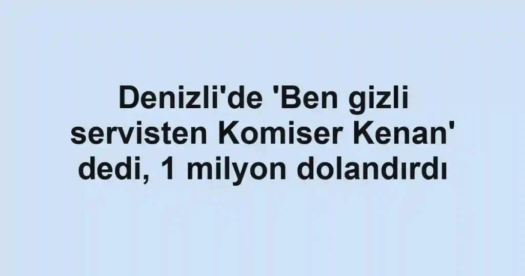 Denizli'de 'Ben gizli servisten Komiser Kenan' dedi, 1 milyon dolandırdı