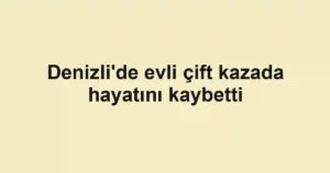 Denizli'de evli çift kazada hayatını kaybetti