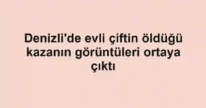 Denizli'de evli çiftin öldüğü kazanın görüntüleri ortaya çıktı