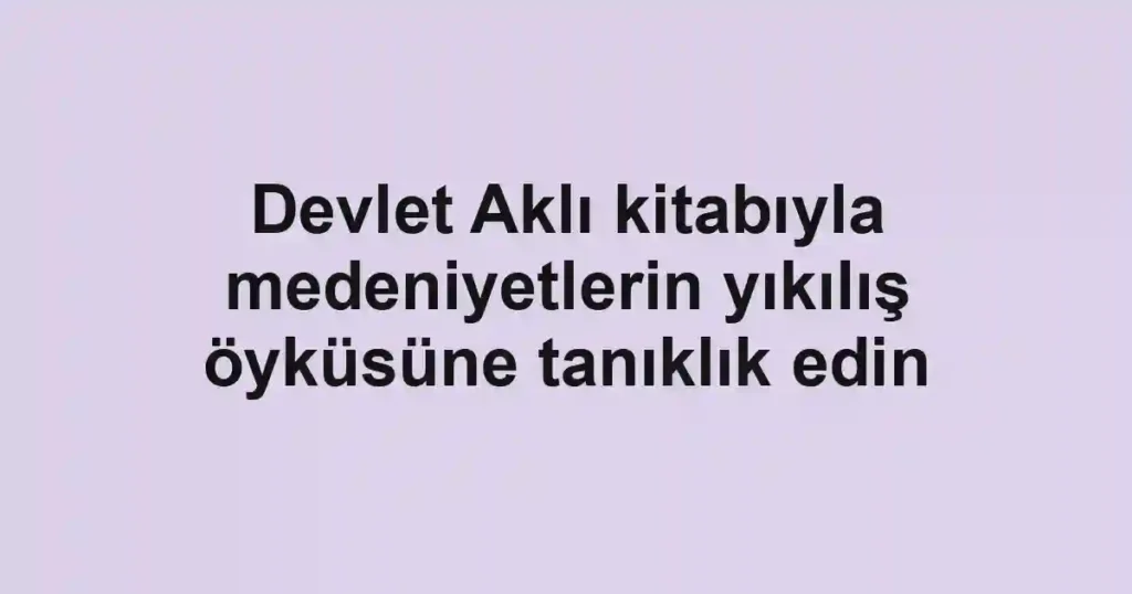 Devlet Aklı kitabıyla medeniyetlerin yıkılış öyküsüne tanıklık edin