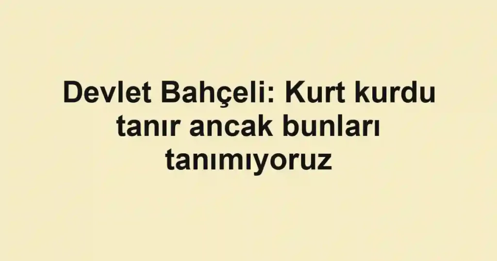 Devlet Bahçeli: Kurt kurdu tanır ancak bunları tanımıyoruz