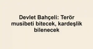 Devlet Bahçeli: Terör musibeti bitecek, kardeşlik bilenecek