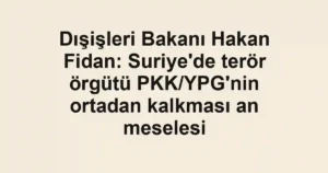 Dışişleri Bakanı Hakan Fidan: Suriye'de terör örgütü PKK/YPG'nin ortadan kalkması an meselesi