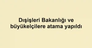 Dışişleri Bakanlığı ve büyükelçilere atama yapıldı