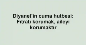 Diyanet'in cuma hutbesi: Fıtratı korumak, aileyi korumaktır