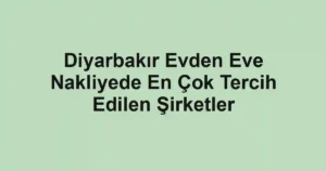 Diyarbakır Evden Eve Nakliyede En Çok Tercih Edilen Şirketler