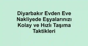 Diyarbakır Evden Eve Nakliyede Eşyalarınızı Kolay ve Hızlı Taşıma Taktikleri