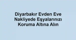 Diyarbakır Evden Eve Nakliyede Eşyalarınızı Koruma Altına Alın
