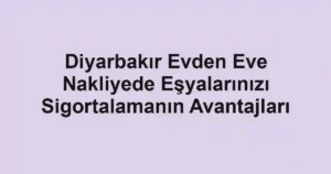 Diyarbakır Evden Eve Nakliyede Eşyalarınızı Sigortalamanın Avantajları