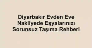 Diyarbakır Evden Eve Nakliyede Eşyalarınızı Sorunsuz Taşıma Rehberi