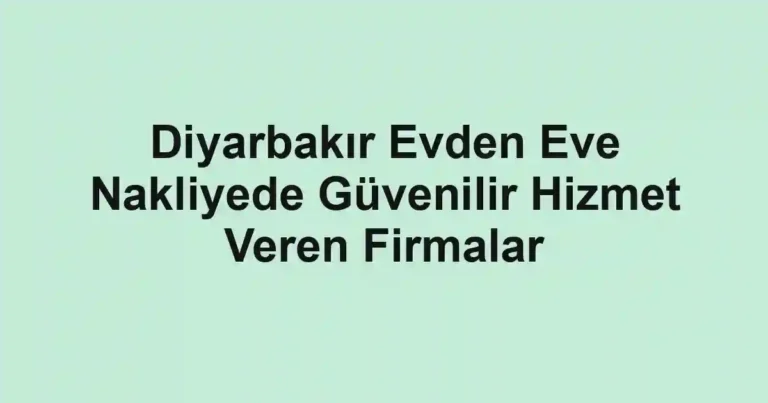 Diyarbakır Evden Eve Nakliyede Güvenilir Hizmet Veren Firmalar