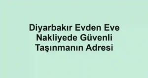 Diyarbakır Evden Eve Nakliyede Güvenli Taşınmanın Adresi