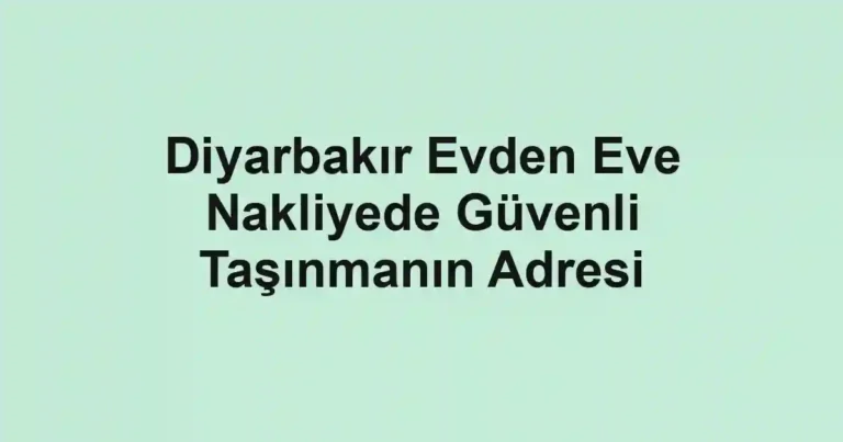 Diyarbakır Evden Eve Nakliyede Güvenli Taşınmanın Adresi
