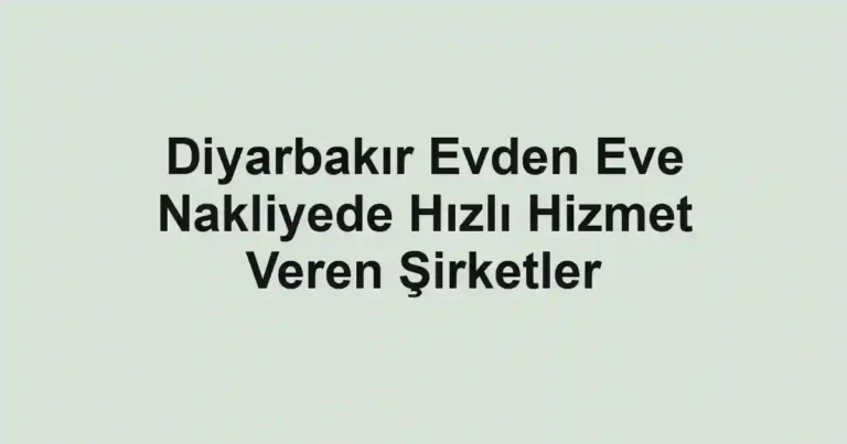 Diyarbakır Evden Eve Nakliyede Hızlı Hizmet Veren Şirketler