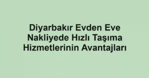 Diyarbakır Evden Eve Nakliyede Hızlı Taşıma Hizmetlerinin Avantajları