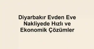 Diyarbakır Evden Eve Nakliyede Hızlı ve Ekonomik Çözümler