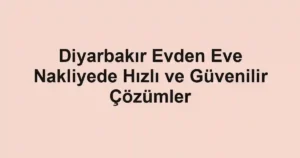 Diyarbakır Evden Eve Nakliyede Hızlı ve Güvenilir Çözümler
