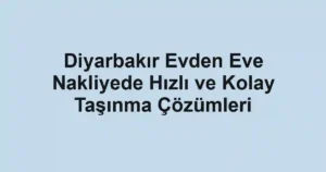 Diyarbakır Evden Eve Nakliyede Hızlı ve Kolay Taşınma Çözümleri