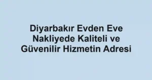 Diyarbakır Evden Eve Nakliyede Kaliteli ve Güvenilir Hizmetin Adresi
