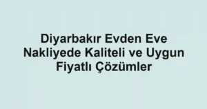 Diyarbakır Evden Eve Nakliyede Kaliteli ve Uygun Fiyatlı Çözümler