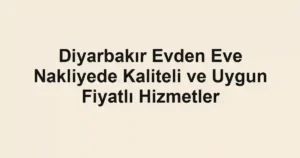 Diyarbakır Evden Eve Nakliyede Kaliteli ve Uygun Fiyatlı Hizmetler