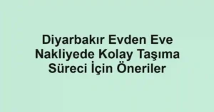 Diyarbakır Evden Eve Nakliyede Kolay Taşıma Süreci İçin Öneriler