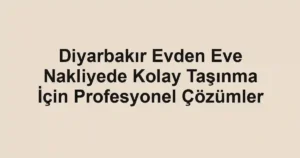 Diyarbakır Evden Eve Nakliyede Kolay Taşınma İçin Profesyonel Çözümler