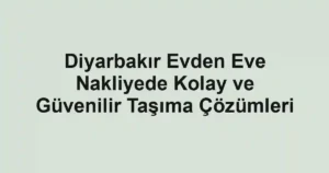 Diyarbakır Evden Eve Nakliyede Kolay ve Güvenilir Taşıma Çözümleri
