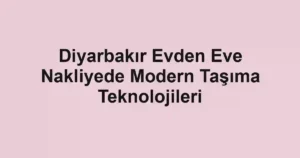 Diyarbakır Evden Eve Nakliyede Modern Taşıma Teknolojileri