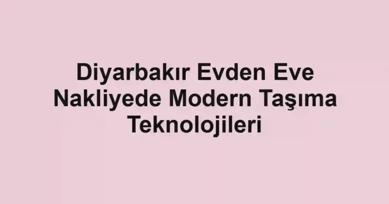 Diyarbakır Evden Eve Nakliyede Modern Taşıma Teknolojileri