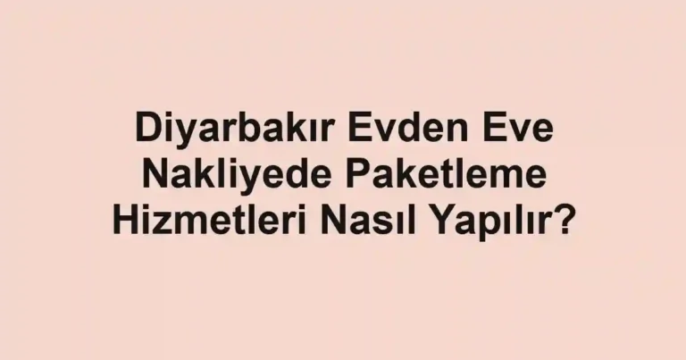 Diyarbakır Evden Eve Nakliyede Paketleme Hizmetleri Nasıl Yapılır?
