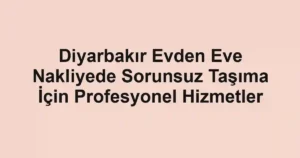 Diyarbakır Evden Eve Nakliyede Sorunsuz Taşıma İçin Profesyonel Hizmetler