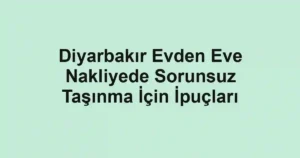 Diyarbakır Evden Eve Nakliyede Sorunsuz Taşınma İçin İpuçları