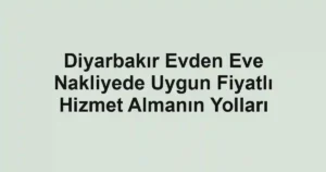 Diyarbakır Evden Eve Nakliyede Uygun Fiyatlı Hizmet Almanın Yolları
