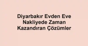 Diyarbakır Evden Eve Nakliyede Zaman Kazandıran Çözümler