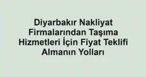 Diyarbakır Nakliyat Firmalarından Taşıma Hizmetleri İçin Fiyat Teklifi Almanın Yolları