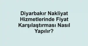 Diyarbakır Nakliyat Hizmetlerinde Fiyat Karşılaştırması Nasıl Yapılır?